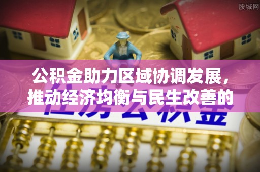 任丘公积金助力区域协调发展，推动经济均衡与民生改善的新引擎
