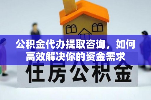 任丘公积金代办提取咨询，如何高效解决你的资金需求