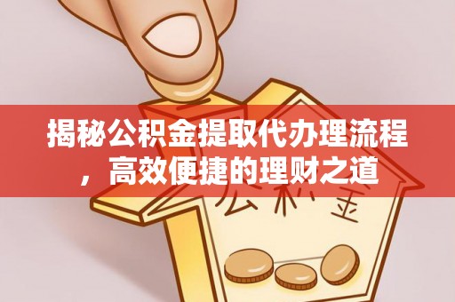任丘揭秘公积金提取代办理流程，高效便捷的理财之道