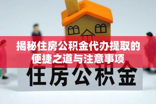 任丘揭秘住房公积金代办提取的便捷之道与注意事项