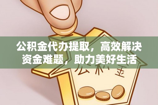 任丘公积金代办提取，高效解决资金难题，助力美好生活