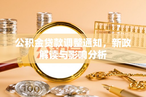 任丘公积金贷款调整通知，新政解读与影响分析