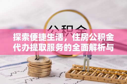 任丘探索便捷生活，住房公积金代办提取服务的全面解析与优势