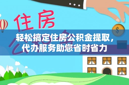 任丘轻松搞定住房公积金提取，代办服务助您省时省力