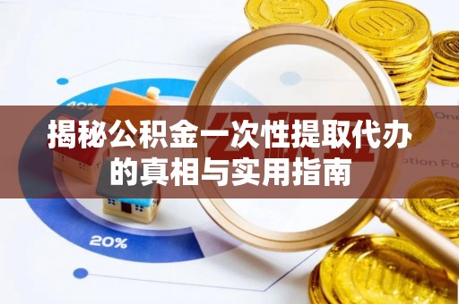 任丘揭秘公积金一次性提取代办的真相与实用指南