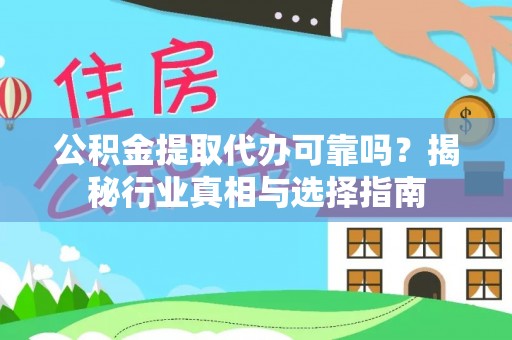 任丘公积金提取代办可靠吗？揭秘行业真相与选择指南