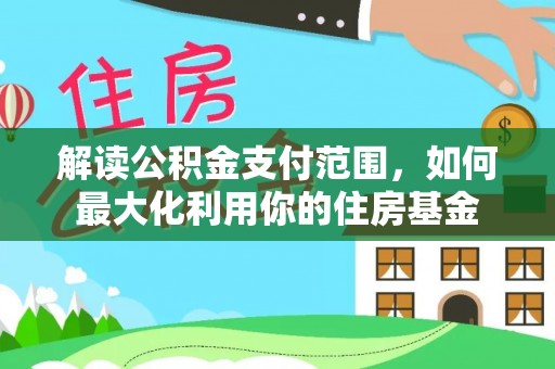 任丘解读公积金支付范围，如何最大化利用你的住房基金