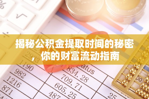 任丘揭秘公积金提取时间的秘密，你的财富流动指南