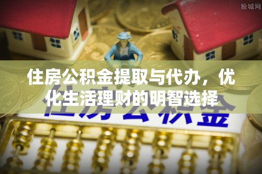 任丘住房公积金提取与代办，优化生活理财的明智选择