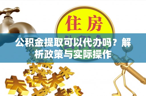 任丘公积金提取可以代办吗？解析政策与实际操作