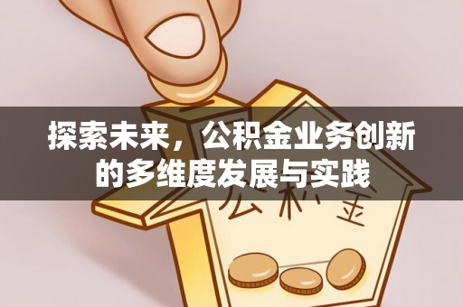 任丘探索未来，公积金业务创新的多维度发展与实践