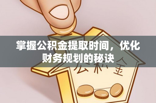 任丘掌握公积金提取时间，优化财务规划的秘诀