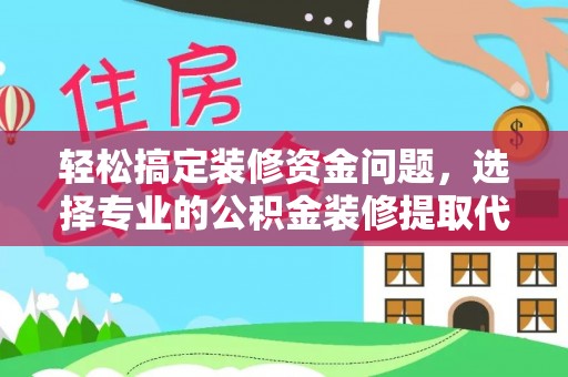任丘轻松搞定装修资金问题，选择专业的公积金装修提取代办服务