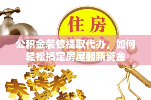 任丘公积金装修提取代办，如何轻松搞定房屋翻新资金