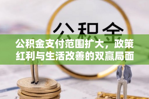 任丘公积金支付范围扩大，政策红利与生活改善的双赢局面