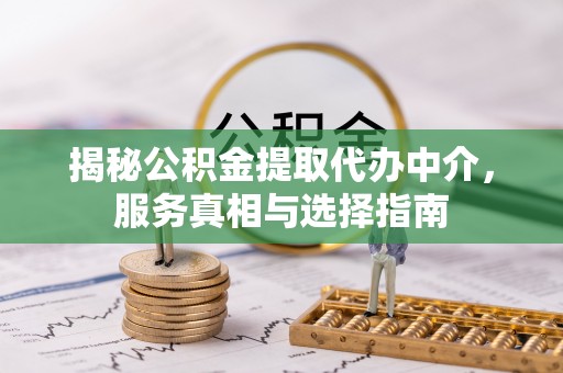 任丘揭秘公积金提取代办中介，服务真相与选择指南