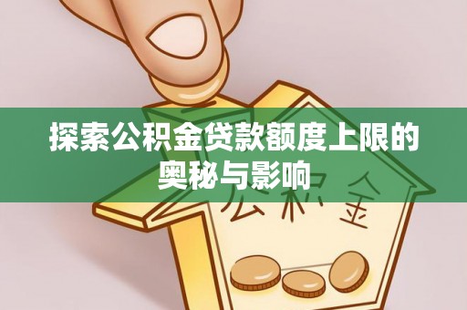 任丘探索公积金贷款额度上限的奥秘与影响