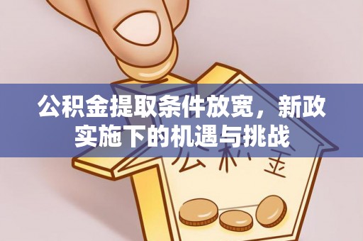任丘公积金提取条件放宽，新政实施下的机遇与挑战