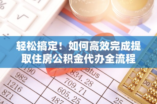 任丘轻松搞定！如何高效完成提取住房公积金代办全流程