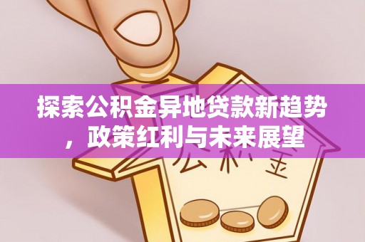 任丘探索公积金异地贷款新趋势，政策红利与未来展望