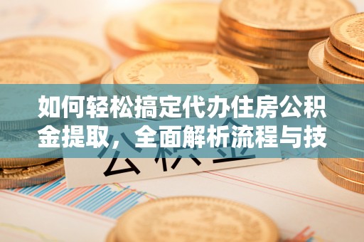 任丘如何轻松搞定代办住房公积金提取，全面解析流程与技巧