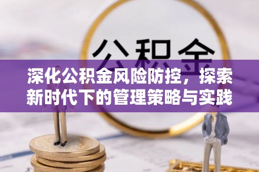 任丘深化公积金风险防控，探索新时代下的管理策略与实践