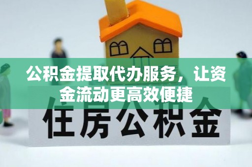 任丘公积金提取代办服务，让资金流动更高效便捷