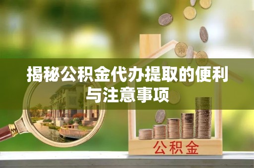 任丘揭秘公积金代办提取的便利与注意事项