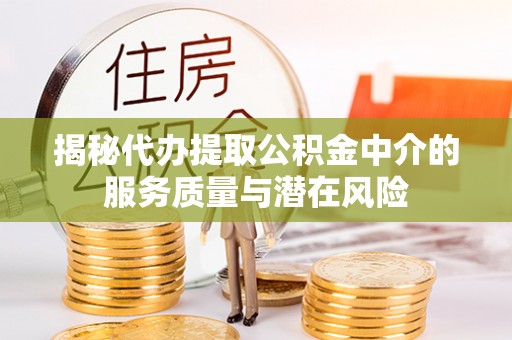 任丘揭秘代办提取公积金中介的服务质量与潜在风险