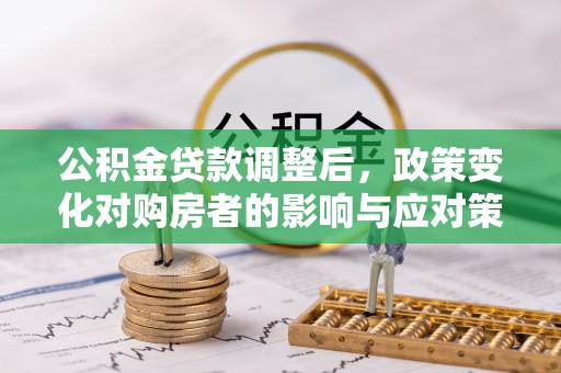 任丘公积金贷款调整后，政策变化对购房者的影响与应对策略