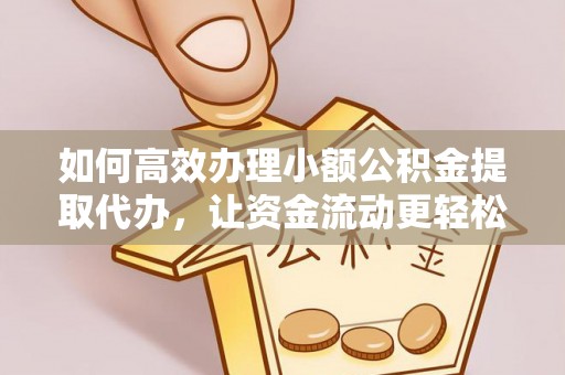 任丘如何高效办理小额公积金提取代办，让资金流动更轻松