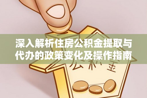 任丘深入解析住房公积金提取与代办的政策变化及操作指南
