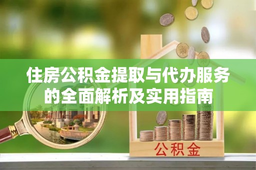任丘住房公积金提取与代办服务的全面解析及实用指南