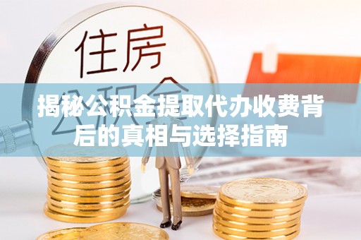 任丘揭秘公积金提取代办收费背后的真相与选择指南