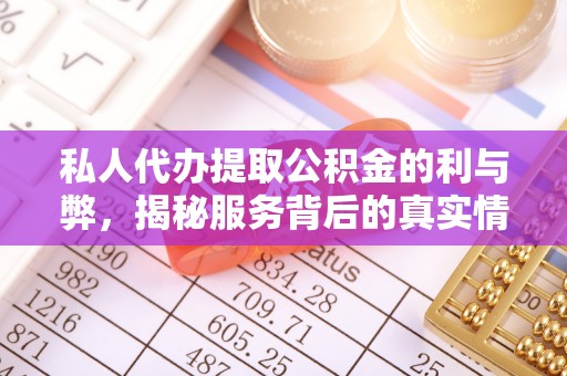 任丘私人代办提取公积金的利与弊，揭秘服务背后的真实情况