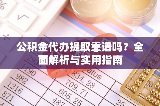 任丘公积金代办提取靠谱吗？全面解析与实用指南