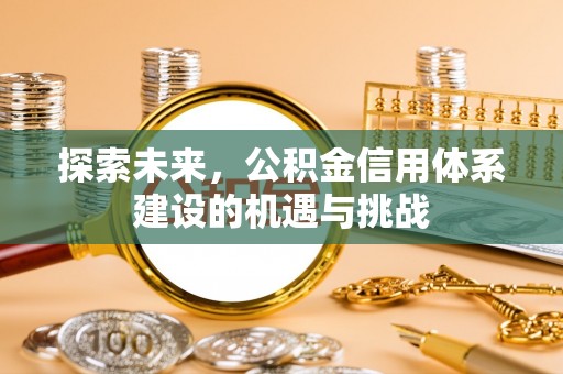 任丘探索未来，公积金信用体系建设的机遇与挑战