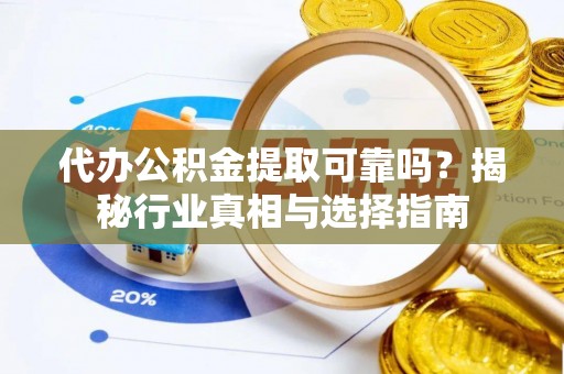 任丘代办公积金提取可靠吗？揭秘行业真相与选择指南