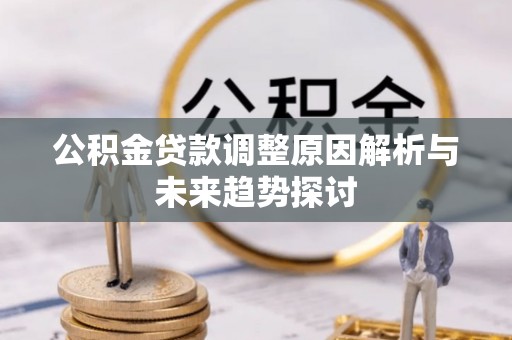 任丘公积金贷款调整原因解析与未来趋势探讨