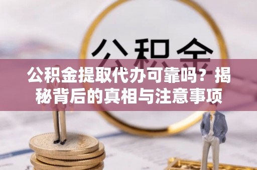 任丘公积金提取代办可靠吗？揭秘背后的真相与注意事项