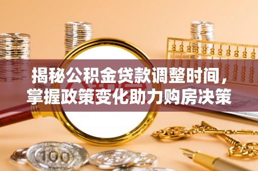 任丘揭秘公积金贷款调整时间，掌握政策变化助力购房决策