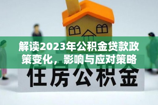 任丘解读2023年公积金贷款政策变化，影响与应对策略