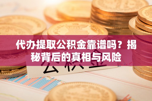 任丘代办提取公积金靠谱吗？揭秘背后的真相与风险