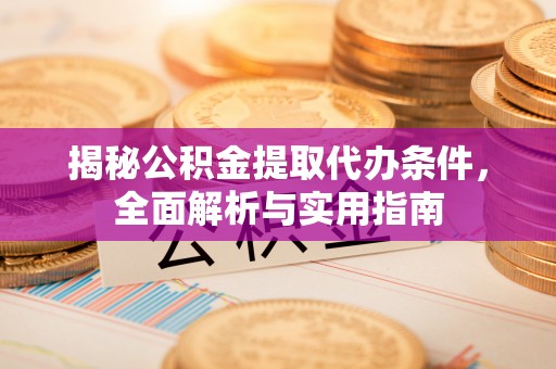 任丘揭秘公积金提取代办条件，全面解析与实用指南