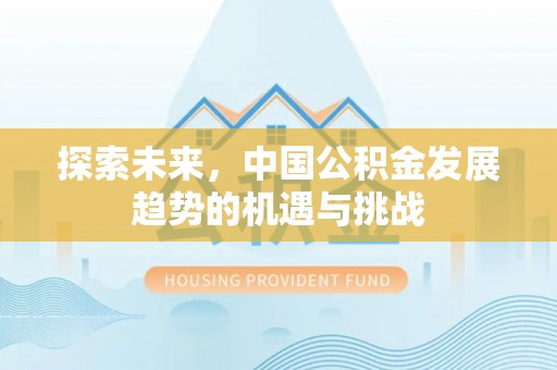 任丘探索未来，中国公积金发展趋势的机遇与挑战