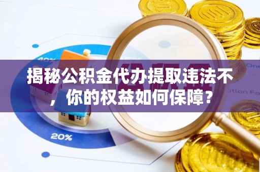 任丘揭秘公积金代办提取违法不，你的权益如何保障？